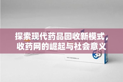重庆探索现代药品回收新模式，收药网的崛起与社会意义