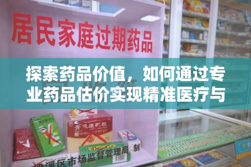 重庆探索药品价值，如何通过专业药品估价实现精准医疗与经济平衡