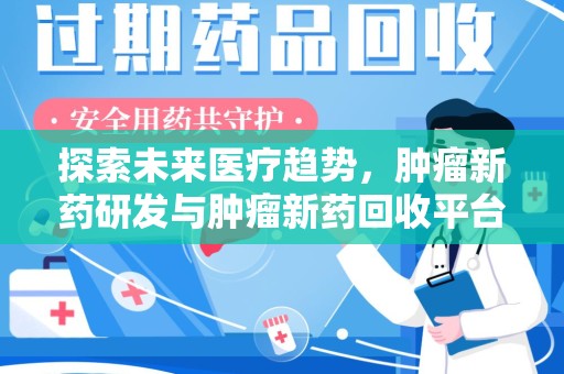 重庆探索未来医疗趋势，肿瘤新药研发与肿瘤新药回收平台的崛起