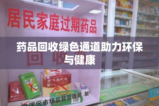 重庆药品回收绿色通道助力环保与健康