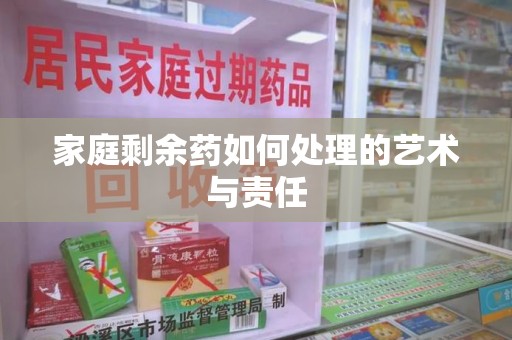 重庆家庭剩余药如何处理的艺术与责任