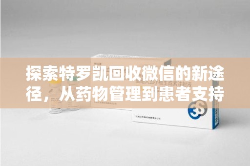 重庆探索特罗凯回收微信的新途径，从药物管理到患者支持