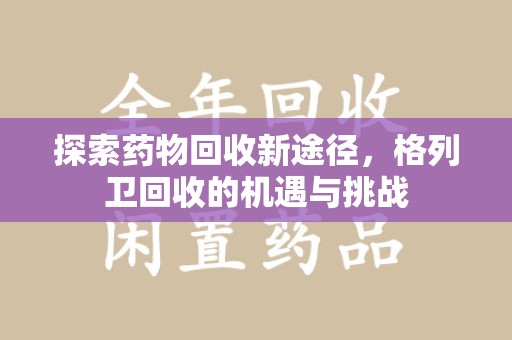 重庆探索药物回收新途径，格列卫回收的机遇与挑战