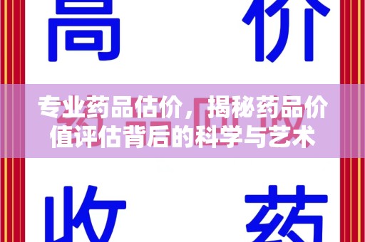 重庆专业药品估价，揭秘药品价值评估背后的科学与艺术