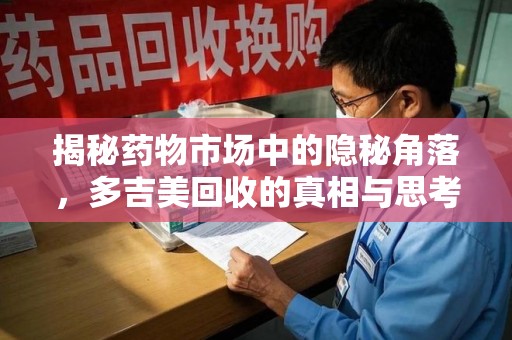 重庆揭秘药物市场中的隐秘角落，多吉美回收的真相与思考