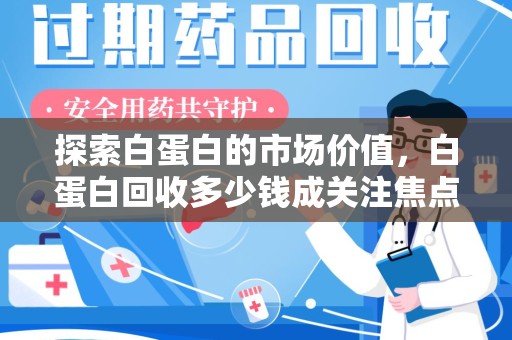 重庆探索白蛋白的市场价值，白蛋白回收多少钱成关注焦点