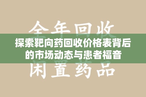 重庆探索靶向药回收价格表背后的市场动态与患者福音