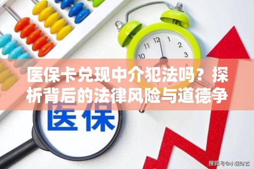 重庆医保卡兑现中介犯法吗？探析背后的法律风险与道德争议