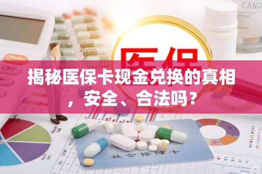 重庆揭秘医保卡现金兑换的真相，安全、合法吗？