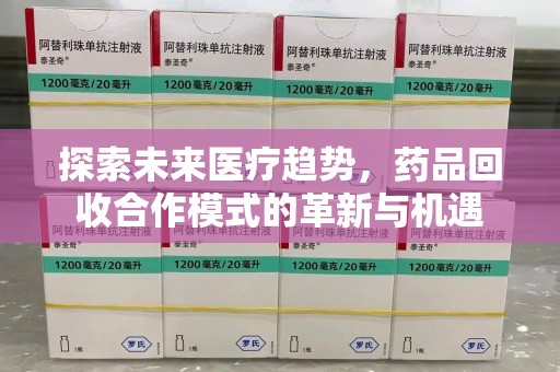 重庆探索未来医疗趋势，药品回收合作模式的革新与机遇
