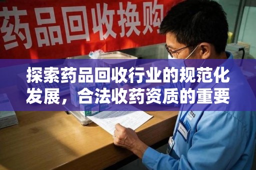 重庆探索药品回收行业的规范化发展，合法收药资质的重要性