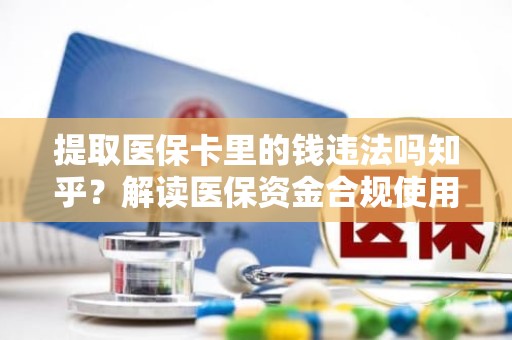 重庆提取医保卡里的钱违法吗知乎？解读医保资金合规使用的边界与误区