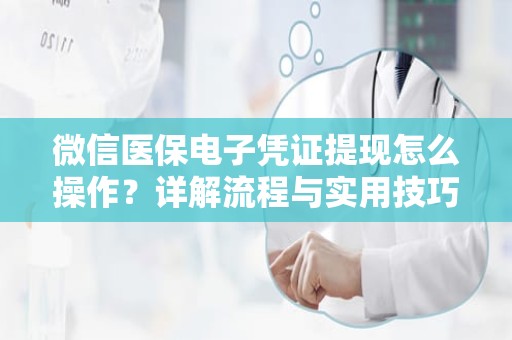 重庆微信医保电子凭证提现怎么操作？详解流程与实用技巧