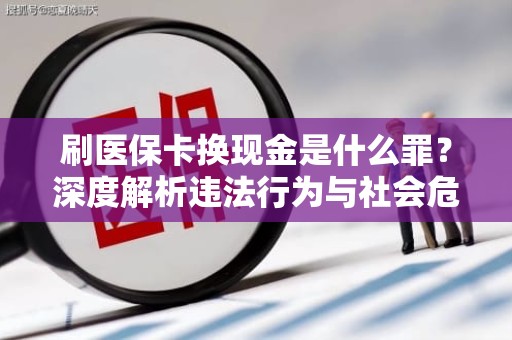 重庆刷医保卡换现金是什么罪？深度解析违法行为与社会危害