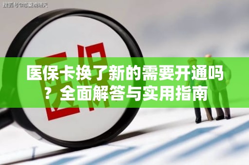 重庆医保卡换了新的需要开通吗？全面解答与实用指南