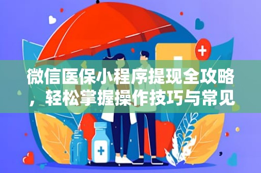 重庆微信医保小程序提现全攻略，轻松掌握操作技巧与常见问题解答