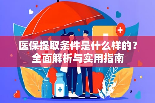 重庆医保提取条件是什么样的？全面解析与实用指南