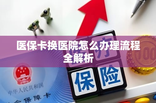重庆医保卡换医院怎么办理流程全解析