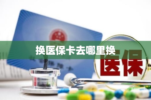 重庆换医保卡去哪里换