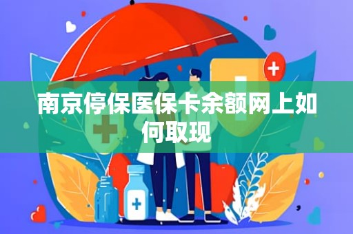 重庆南京停保医保卡余额网上如何取现