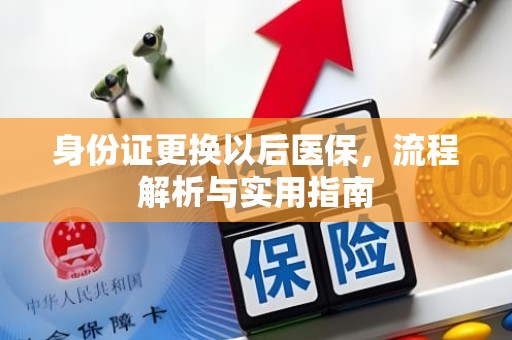 重庆身份证更换以后医保，流程解析与实用指南