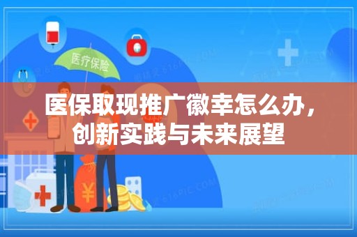 重庆医保取现推广徽幸怎么办，创新实践与未来展望