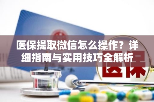 重庆医保提取微信怎么操作？详细指南与实用技巧全解析