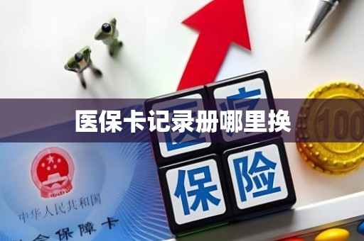 重庆医保卡记录册哪里换