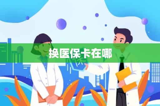 重庆换医保卡在哪