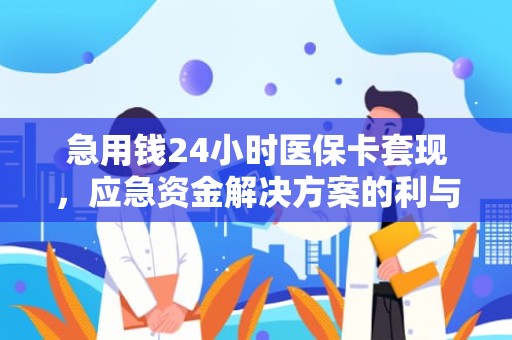 重庆急用钱24小时医保卡套现，应急资金解决方案的利与弊分析