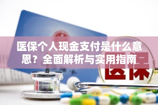 重庆医保个人现金支付是什么意思？全面解析与实用指南