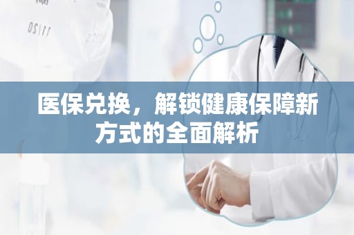 重庆医保兑换，解锁健康保障新方式的全面解析
