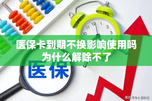 重庆医保卡到期不换影响使用吗为什么解除不了