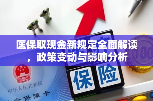 重庆医保取现金新规定全面解读，政策变动与影响分析