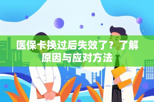 重庆医保卡换过后失效了？了解原因与应对方法