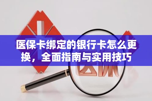 重庆医保卡绑定的银行卡怎么更换，全面指南与实用技巧