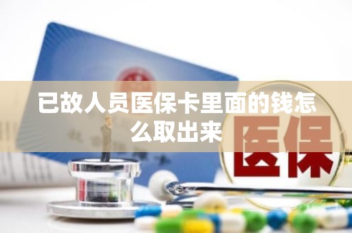 重庆已故人员医保卡里面的钱怎么取出来