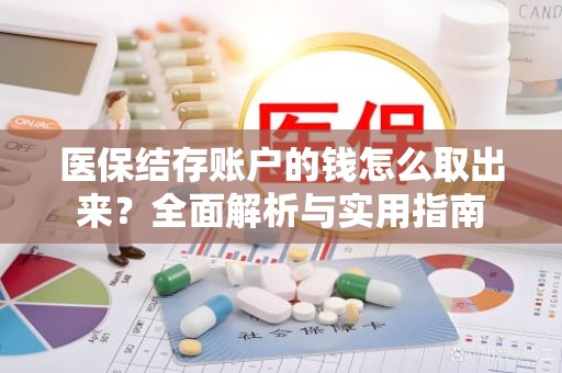 重庆医保结存账户的钱怎么取出来？全面解析与实用指南