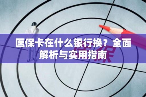 重庆医保卡在什么银行换？全面解析与实用指南