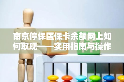 重庆南京停保医保卡余额网上如何取现——实用指南与操作解析