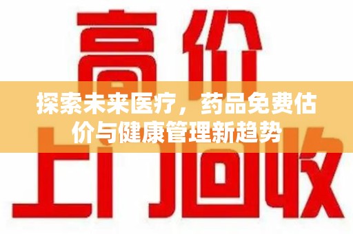 重庆探索未来医疗，药品免费估价与健康管理新趋势