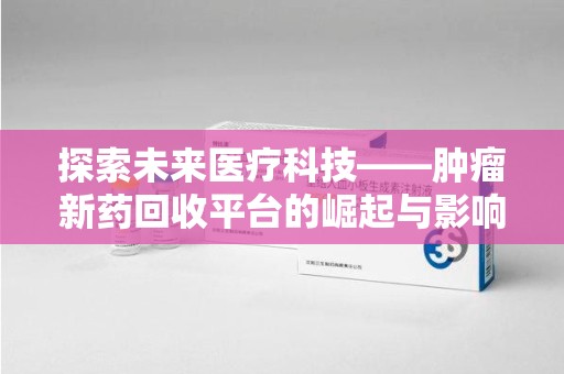 重庆探索未来医疗科技——肿瘤新药回收平台的崛起与影响