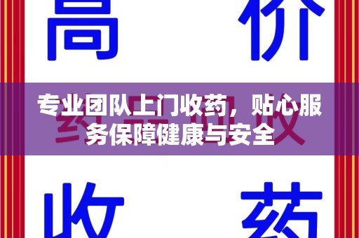 重庆专业团队上门收药，贴心服务保障健康与安全